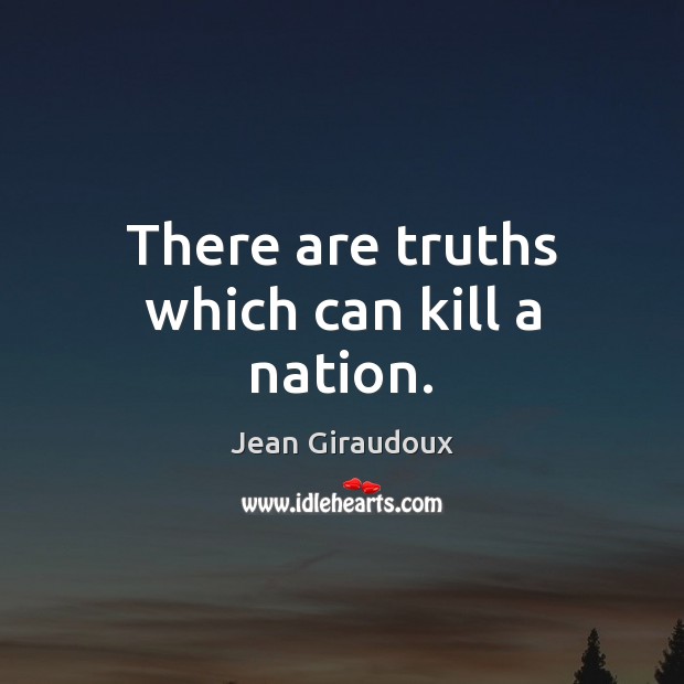 There are truths which can kill a nation. Jean Giraudoux Picture Quote