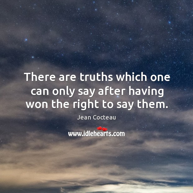 There are truths which one can only say after having won the right to say them. Jean Cocteau Picture Quote