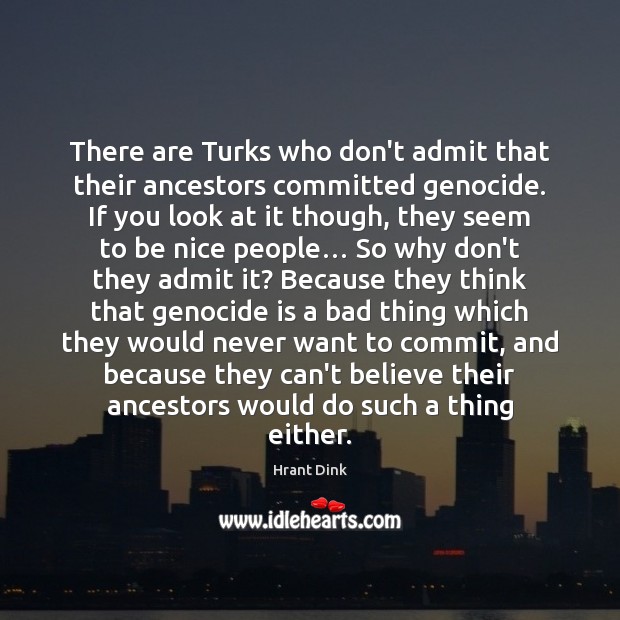 There are Turks who don’t admit that their ancestors committed genocide. If Be Nice Quotes Image