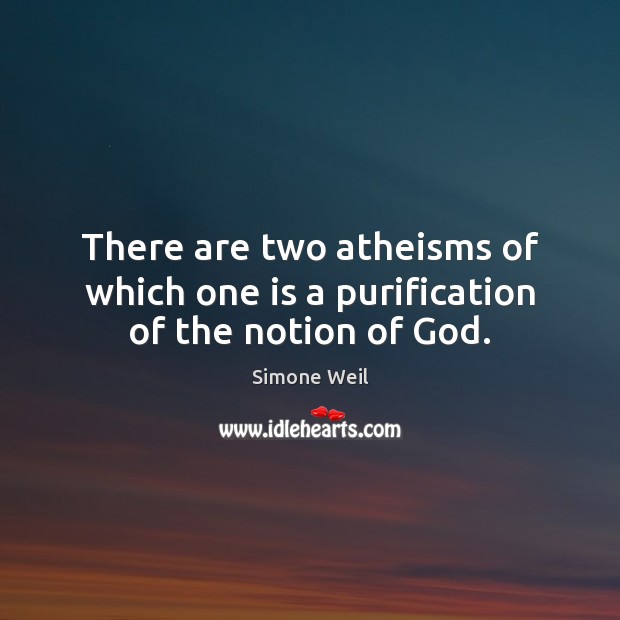 There are two atheisms of which one is a purification of the notion of God. Simone Weil Picture Quote