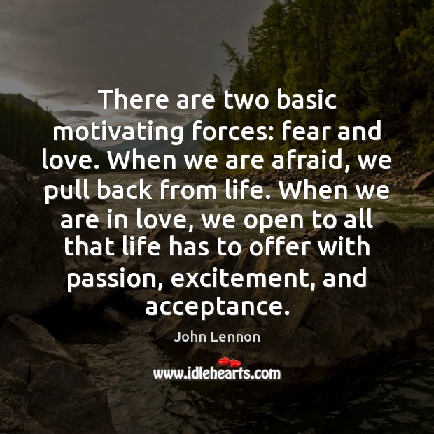 There are two basic motivating forces: fear and love. When we are Image