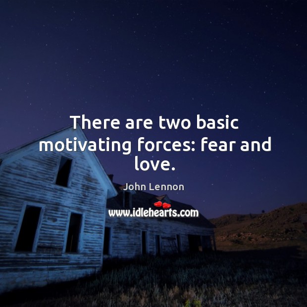 There are two basic motivating forces: fear and love. Image