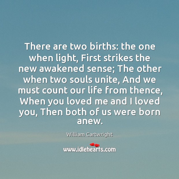 There are two births: the one when light, first strikes the new awakened sense William Cartwright Picture Quote