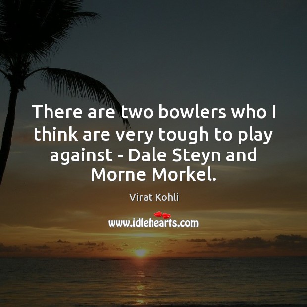 There are two bowlers who I think are very tough to play Virat Kohli Picture Quote