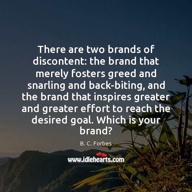 There are two brands of discontent: the brand that merely fosters greed B. C. Forbes Picture Quote