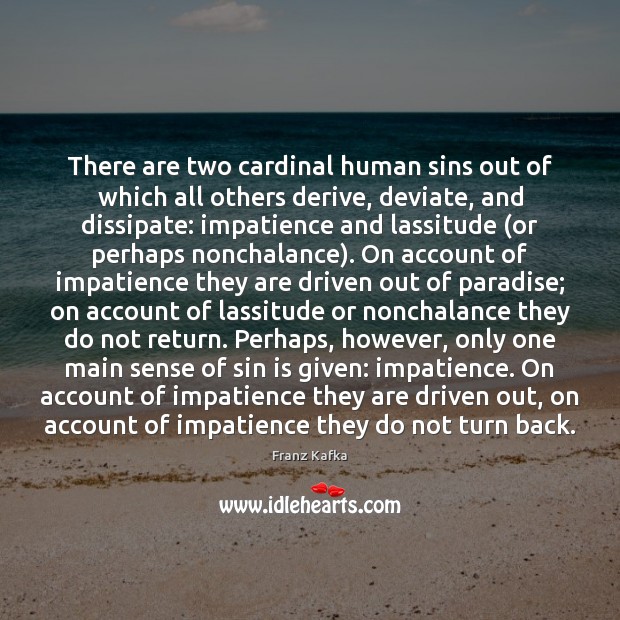 There are two cardinal human sins out of which all others derive, Franz Kafka Picture Quote