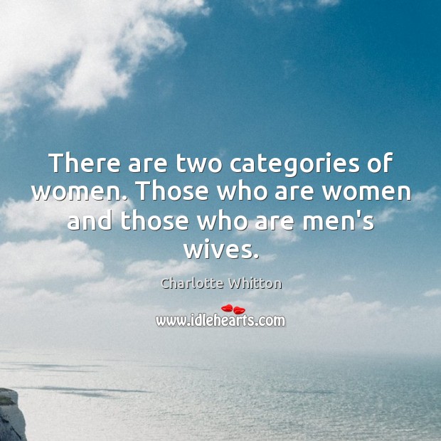 There are two categories of women. Those who are women and those who are men’s wives. Charlotte Whitton Picture Quote