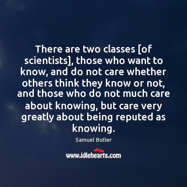 There are two classes [of scientists], those who want to know, and Samuel Butler Picture Quote