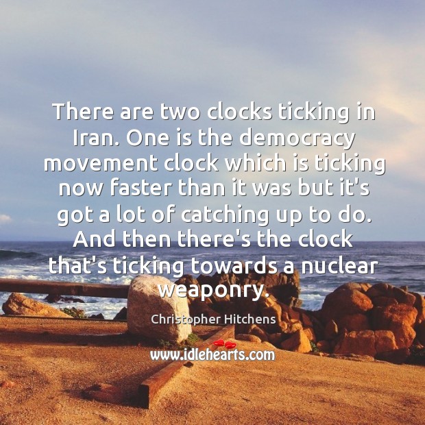 There are two clocks ticking in Iran. One is the democracy movement Christopher Hitchens Picture Quote