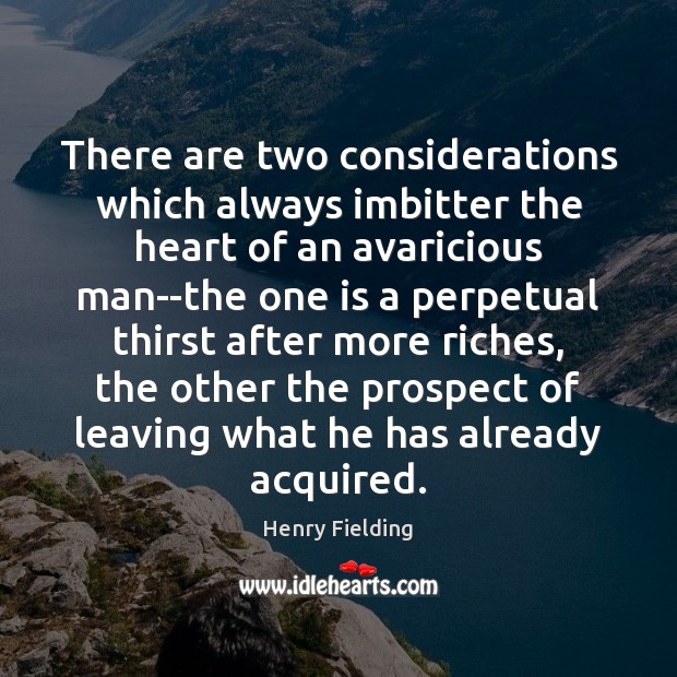 There are two considerations which always imbitter the heart of an avaricious Henry Fielding Picture Quote