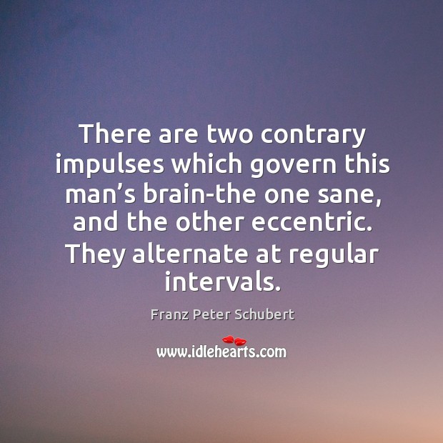 There are two contrary impulses which govern this man’s brain-the one sane, and the other eccentric. Franz Peter Schubert Picture Quote