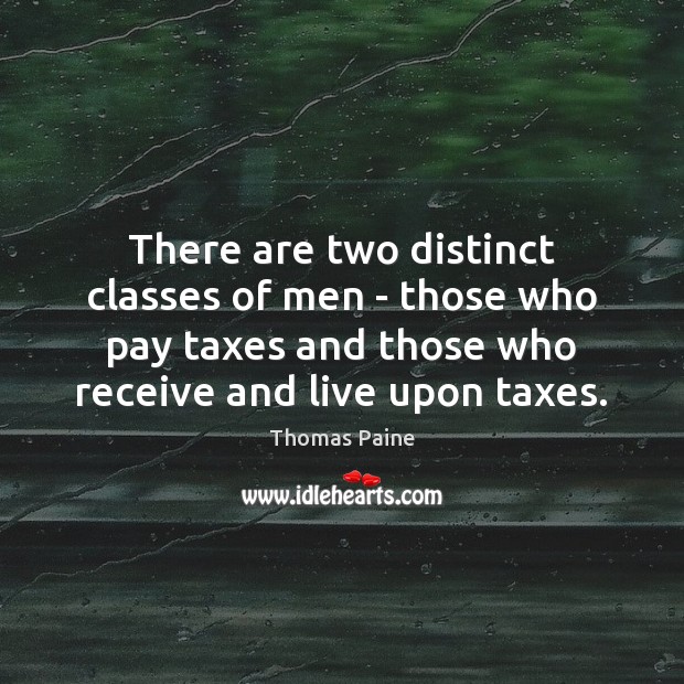 There are two distinct classes of men – those who pay taxes Thomas Paine Picture Quote