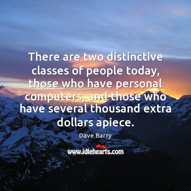 There are two distinctive classes of people today, those who have personal Dave Barry Picture Quote