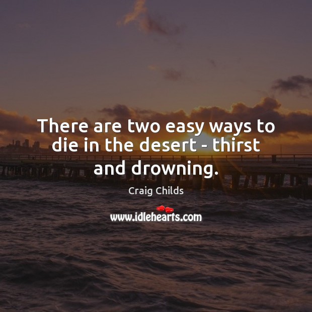 There are two easy ways to die in the desert – thirst and drowning. Image