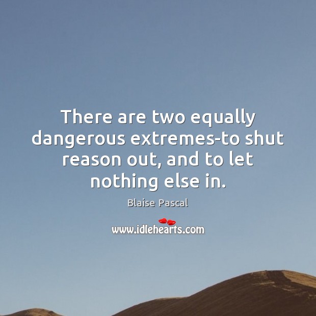 There are two equally dangerous extremes-to shut reason out, and to let nothing else in. Blaise Pascal Picture Quote