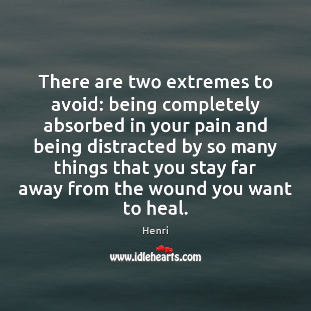 There are two extremes to avoid: being completely absorbed in your pain Henri Picture Quote