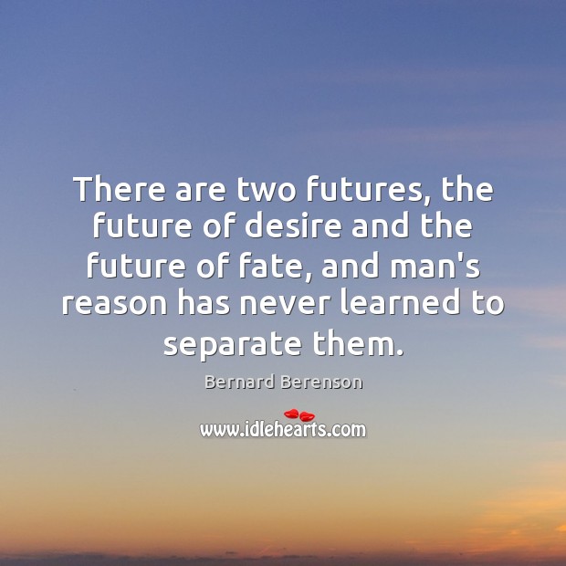 There are two futures, the future of desire and the future of Bernard Berenson Picture Quote