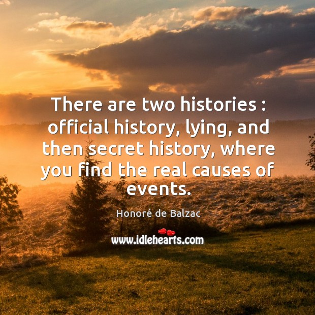 There are two histories : official history, lying, and then secret history, where Honoré de Balzac Picture Quote