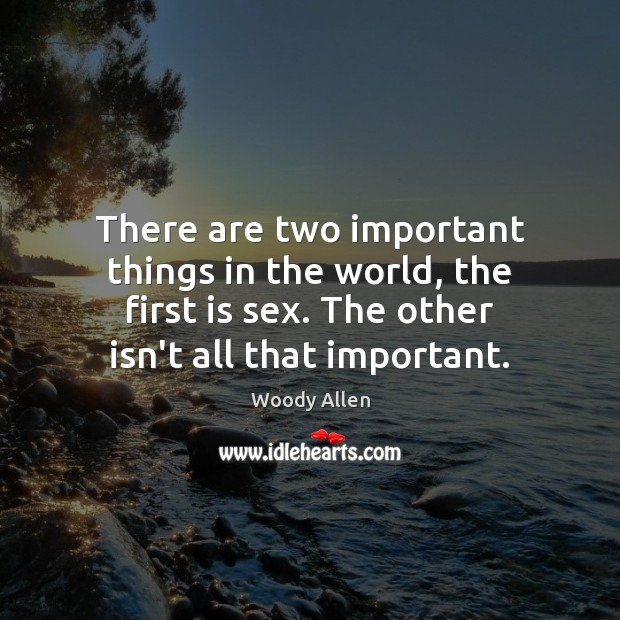 There are two important things in the world, the first is sex. Image