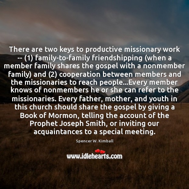 There are two keys to productive missionary work — (1) family-to-family friendshipping (when Spencer W. Kimball Picture Quote