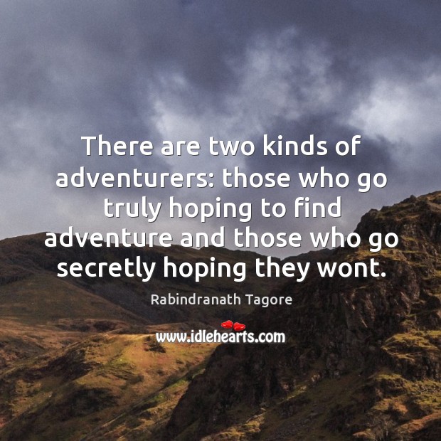There are two kinds of adventurers: those who go truly hoping to find adventure and those who go.. Rabindranath Tagore Picture Quote