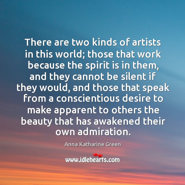 There are two kinds of artists in this world; those that work because the spirit is Anna Katharine Green Picture Quote