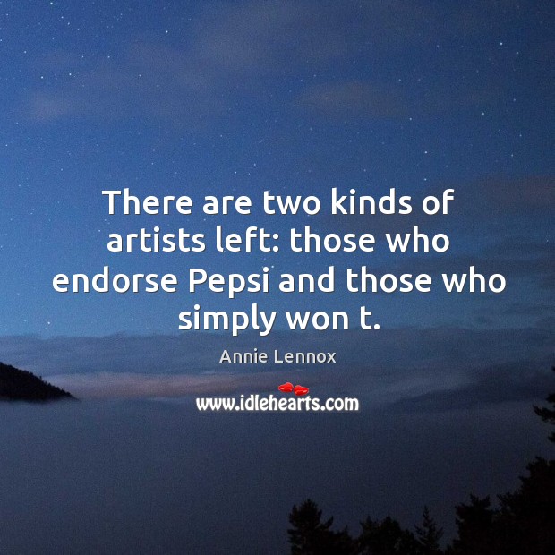 There are two kinds of artists left: those who endorse pepsi and those who simply won t. Annie Lennox Picture Quote