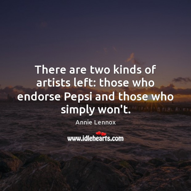 There are two kinds of artists left: those who endorse Pepsi and those who simply won’t. Annie Lennox Picture Quote