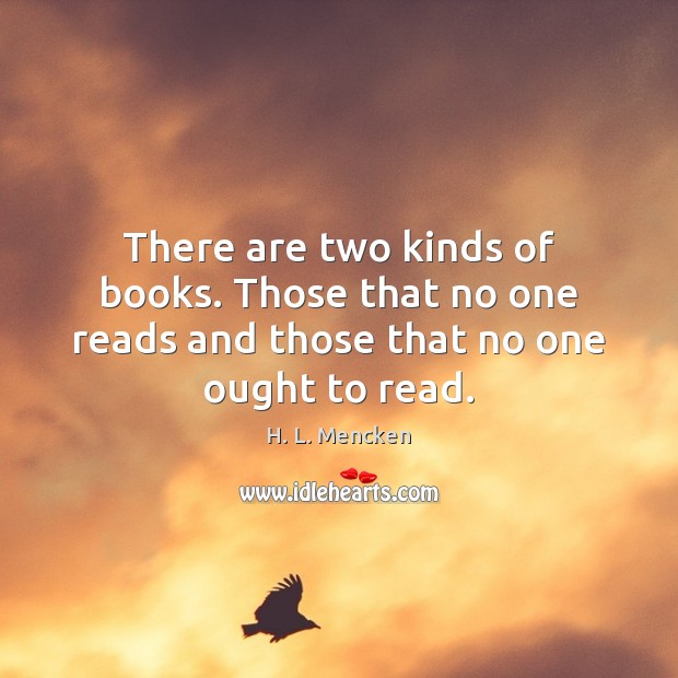 There are two kinds of books. Those that no one reads and those that no one ought to read. H. L. Mencken Picture Quote