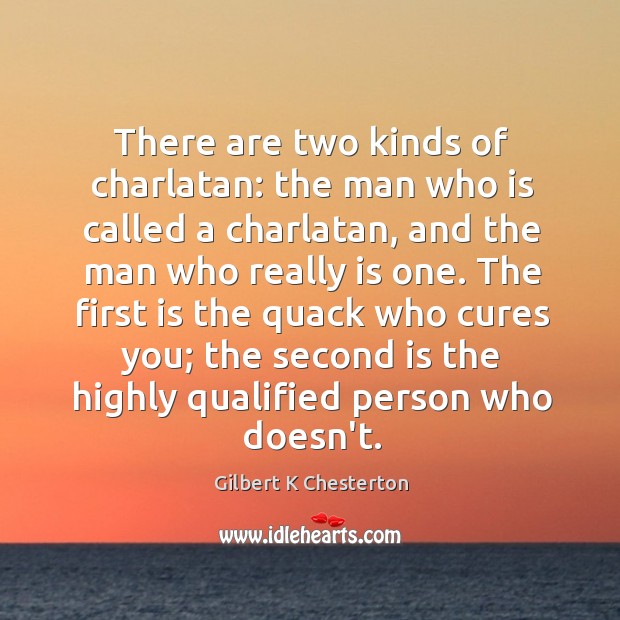There are two kinds of charlatan: the man who is called a Gilbert K Chesterton Picture Quote