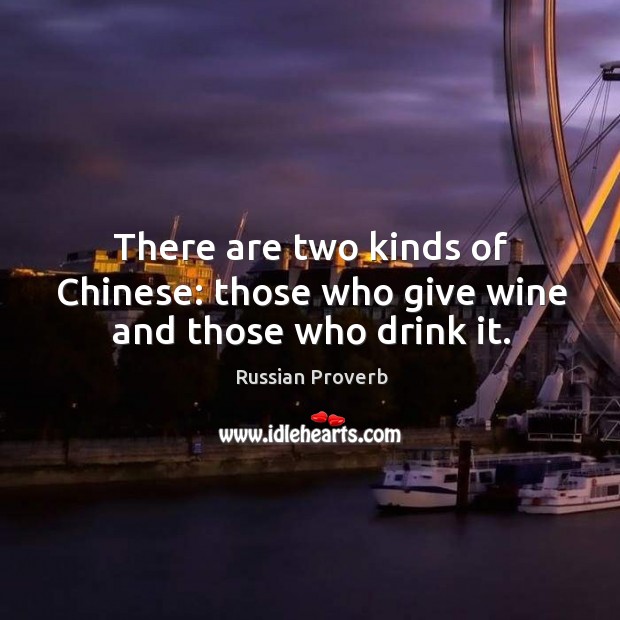 There are two kinds of chinese: those who give wine and those who drink it. Russian Proverbs Image