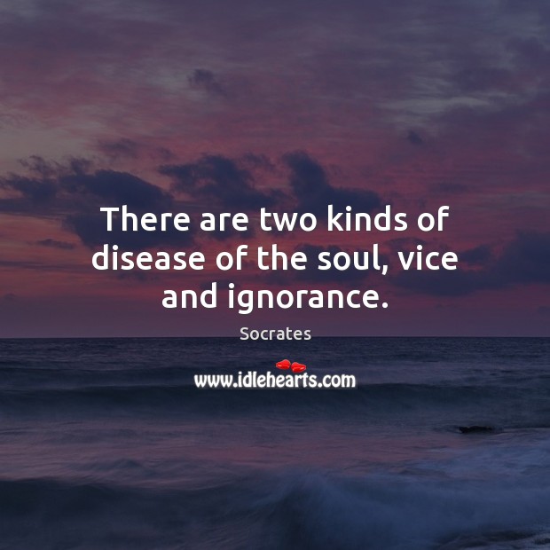 There are two kinds of disease of the soul, vice and ignorance. Socrates Picture Quote