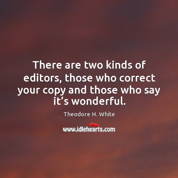 There are two kinds of editors, those who correct your copy and those who say it’s wonderful. Theodore H. White Picture Quote