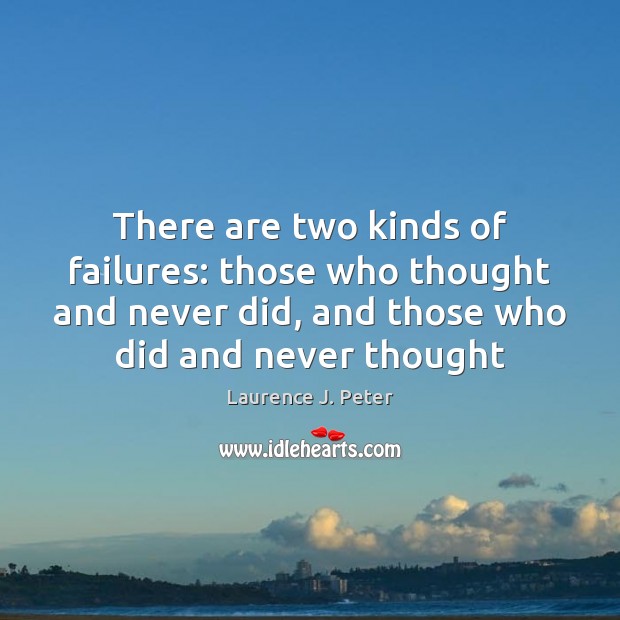 There are two kinds of failures: those who thought and never did, Laurence J. Peter Picture Quote