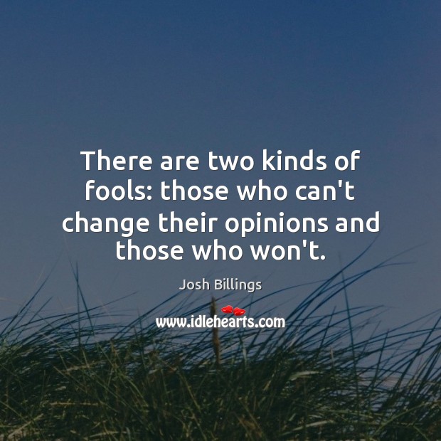 There are two kinds of fools: those who can’t change their opinions and those who won’t. Josh Billings Picture Quote