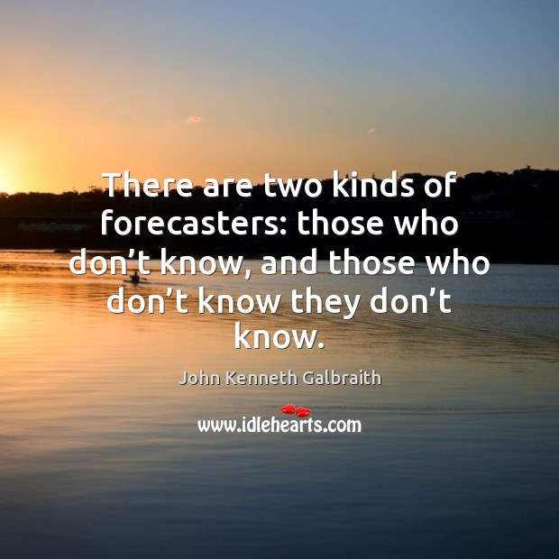 There are two kinds of forecasters: those who don’t know, and John Kenneth Galbraith Picture Quote