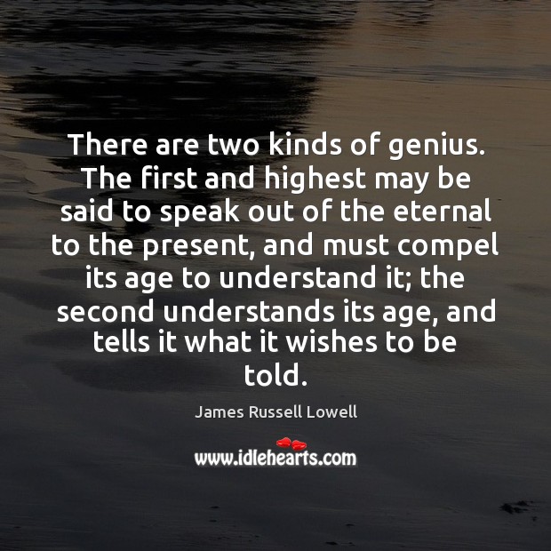 There are two kinds of genius. The first and highest may be James Russell Lowell Picture Quote