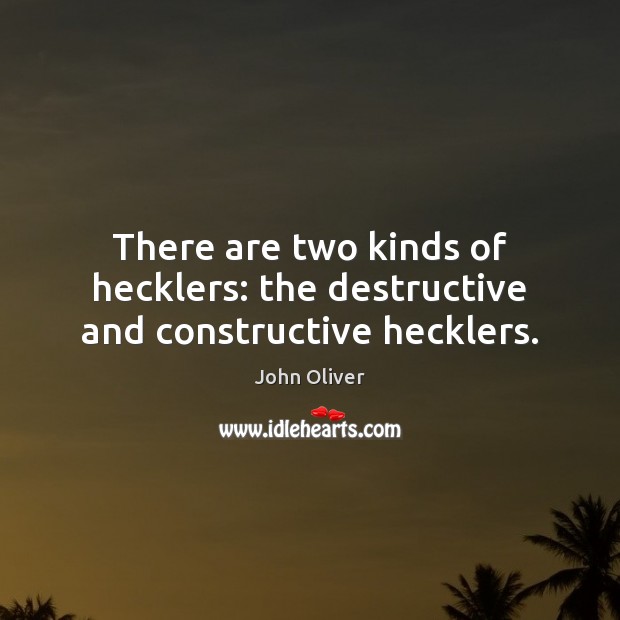 There are two kinds of hecklers: the destructive and constructive hecklers. John Oliver Picture Quote