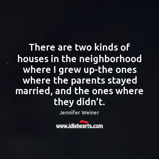 There are two kinds of houses in the neighborhood where I grew Jennifer Weiner Picture Quote