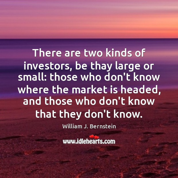 There are two kinds of investors, be thay large or small: those William J. Bernstein Picture Quote