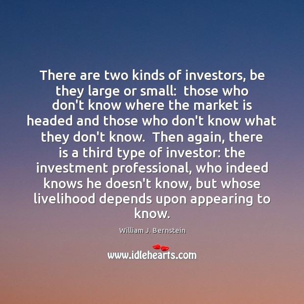 There are two kinds of investors, be they large or small:  those William J. Bernstein Picture Quote