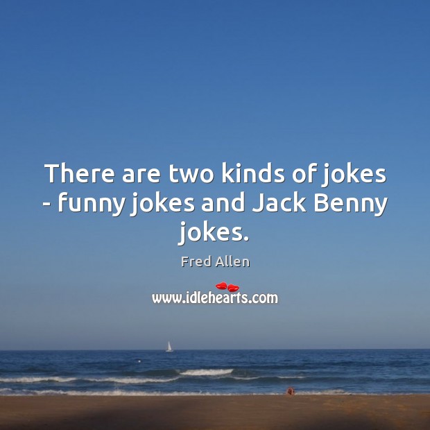 There are two kinds of jokes – funny jokes and Jack Benny jokes. Fred Allen Picture Quote