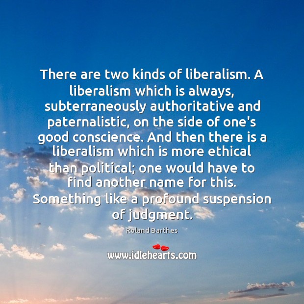 There are two kinds of liberalism. A liberalism which is always, subterraneously Roland Barthes Picture Quote