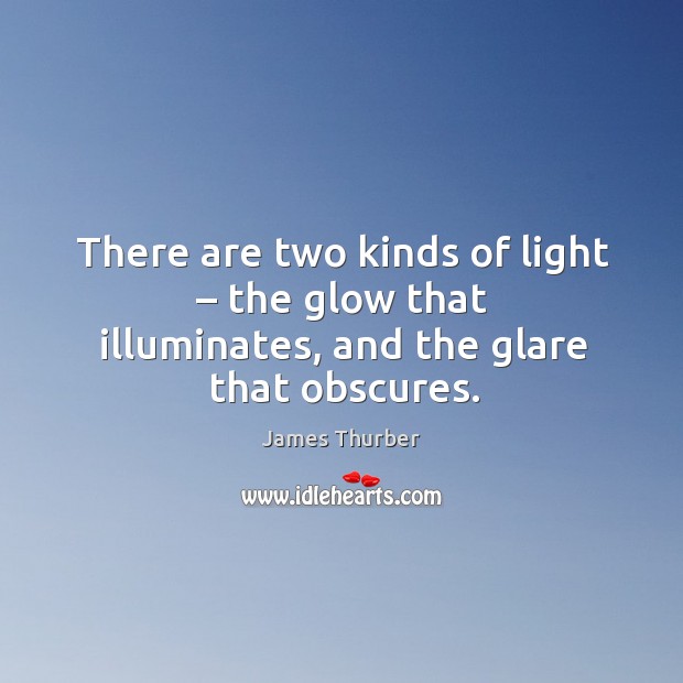 There are two kinds of light – the glow that illuminates, and the glare that obscures. Image