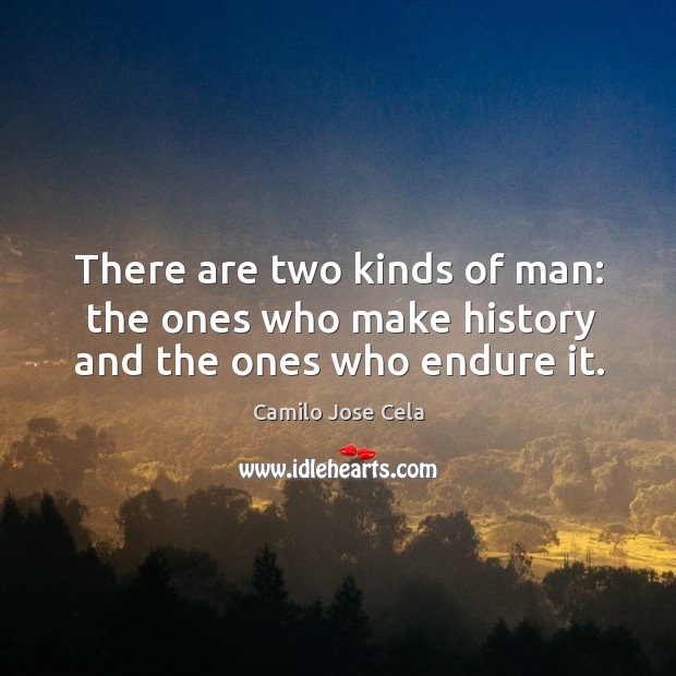 There are two kinds of man: the ones who make history and the ones who endure it. Image