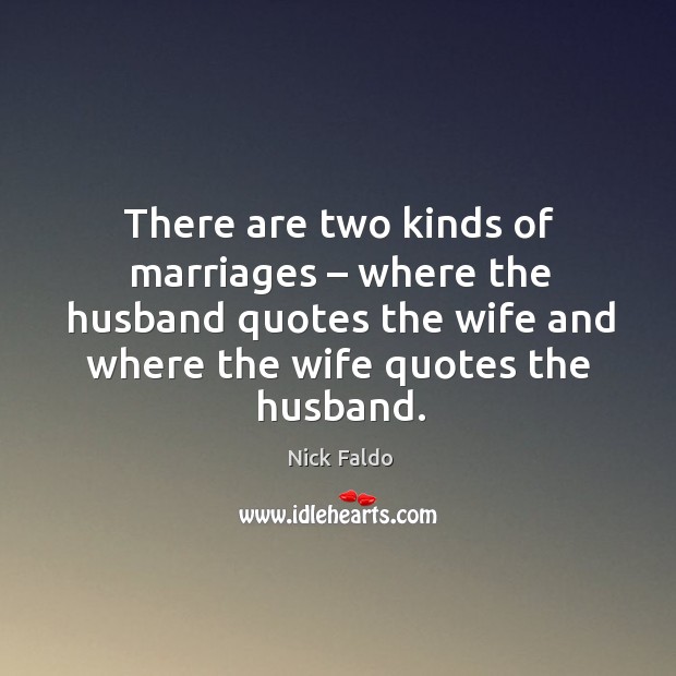 There are two kinds of marriages – where the husband quotes the wife and where the wife quotes the husband. Image