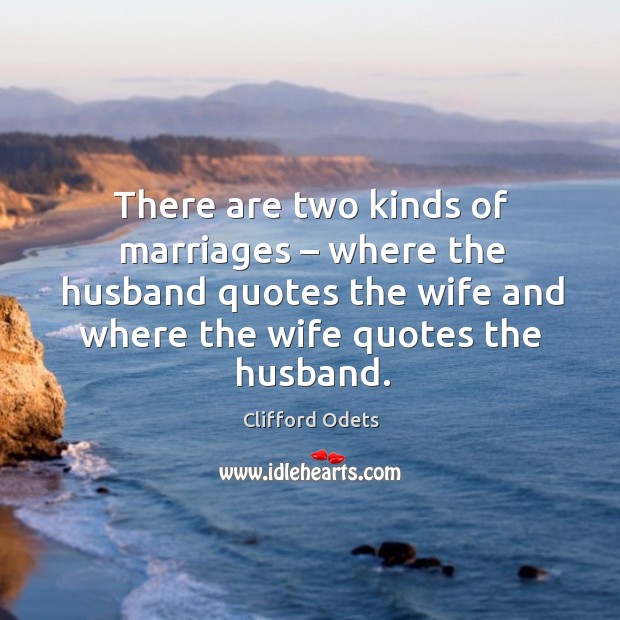 There are two kinds of marriages – where the husband quotes the wife and where the wife quotes the husband. Image