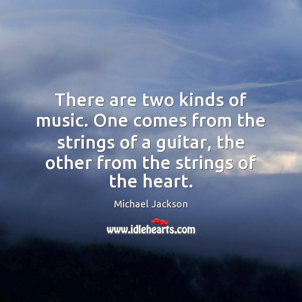There are two kinds of music. One comes from the strings of Michael Jackson Picture Quote