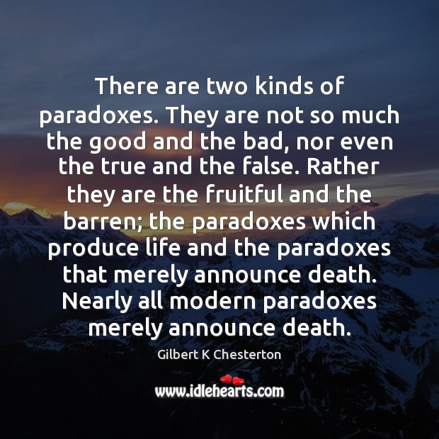 There are two kinds of paradoxes. They are not so much the Gilbert K Chesterton Picture Quote