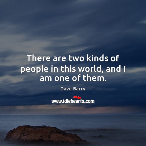 There are two kinds of people in this world, and I am one of them. Image